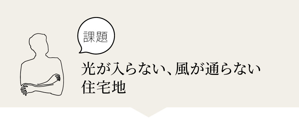 光が入らない、風が通らない
住宅地